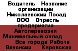 Водитель › Название организации ­ Николаевский Посад, ООО › Отрасль предприятия ­ Автоперевозки › Минимальный оклад ­ 25 000 - Все города Работа » Вакансии   . Кировская обл.,Захарищево п.